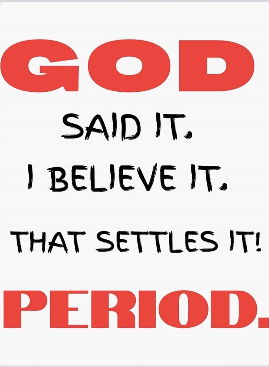 GOD SAID IT, I BELIEVE IT, THAT SETTLES IT! PERIOD.