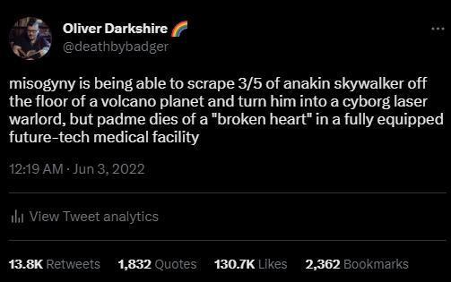 4 Oliver Darkshire misogyny is being able to scrape 35 of anakin skywalker off the floor of a volcano planet and tum him into a cyborg laser warlord but padme dies of a broken heart in a fully equipped future tech medical facility