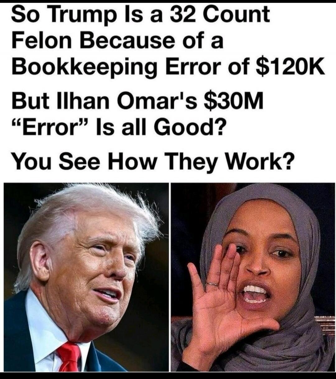 So Trump Is a 32 Count Felon Because of a Bookkeeping Error of $120K But Ilhan Omar's $30M 