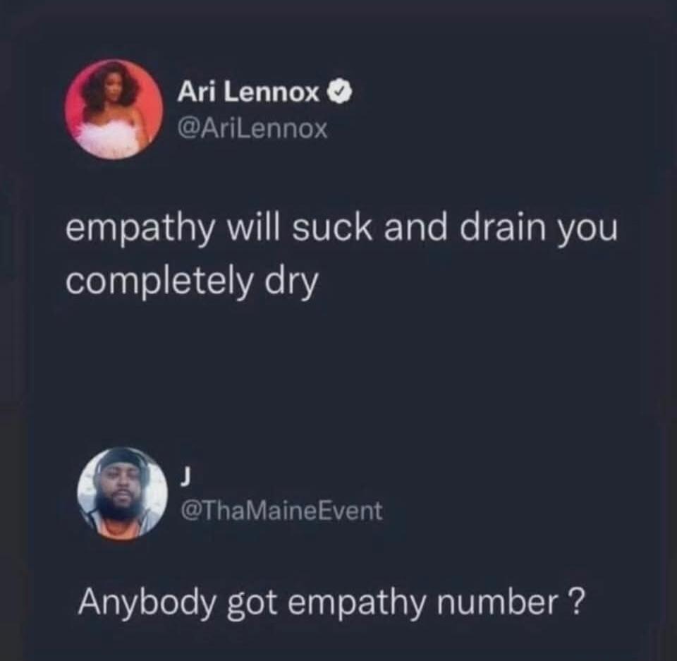 Ari Lennox @AriLennox empathy will suck and drain you completely dry J @ThaMaineEvent Anybody got empathy number ?