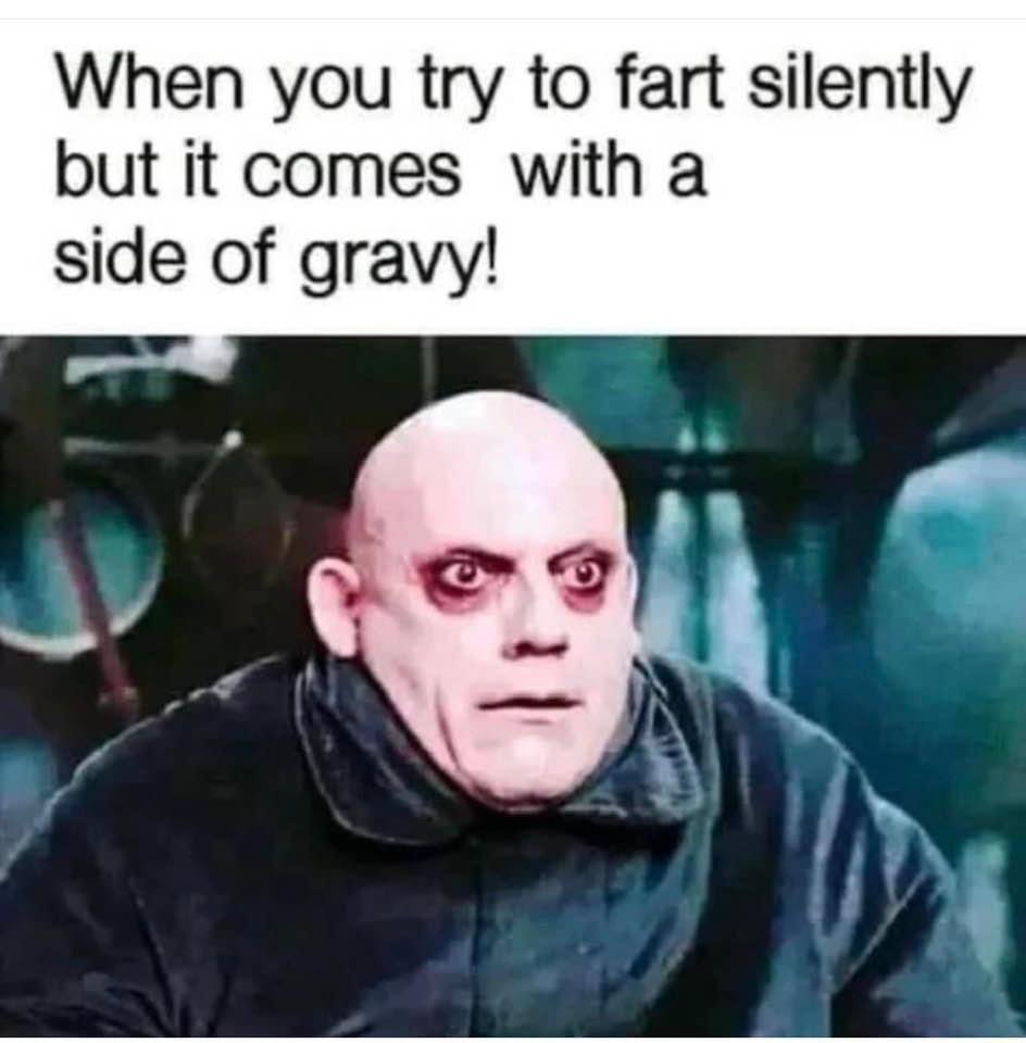 When you try to fart silently but it comes with a side of gravy