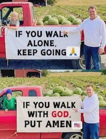 IF YOU WALK ALONE, KEEP GOING. IF YOU WALK WITH GOD, PUT AMEN.