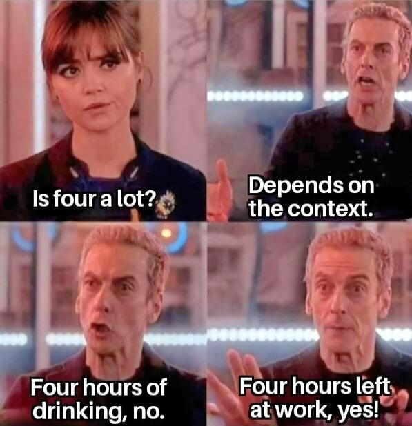 Is four a lot?
Depends on the context.
Four hours of drinking, no.
Four hours left at work, yes!