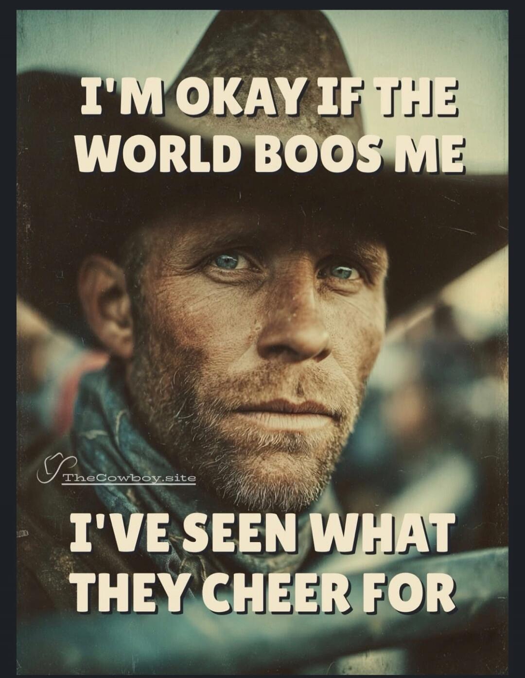 I'M OKAY IF THE WORLD BOOS ME I'VE SEEN WHAT THEY CHEER FOR