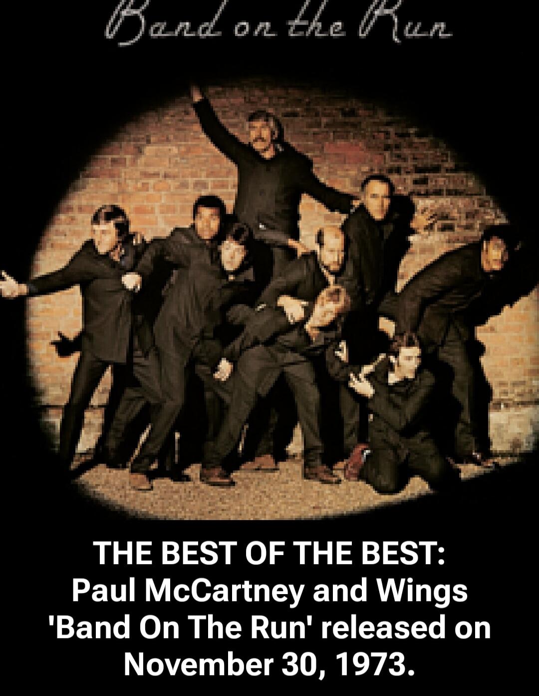Band on the Run

THE BEST OF THE BEST:
Paul McCartney and Wings 'Band On The Run' released on November 30, 1973.