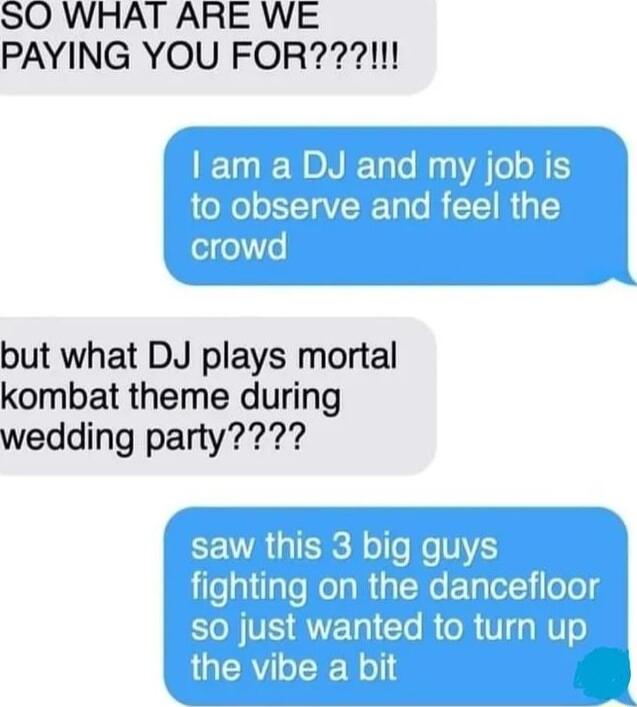 SO WHAT ARE WE PAYING YOU FOR but what DJ plays mortal kombat theme during wedding party