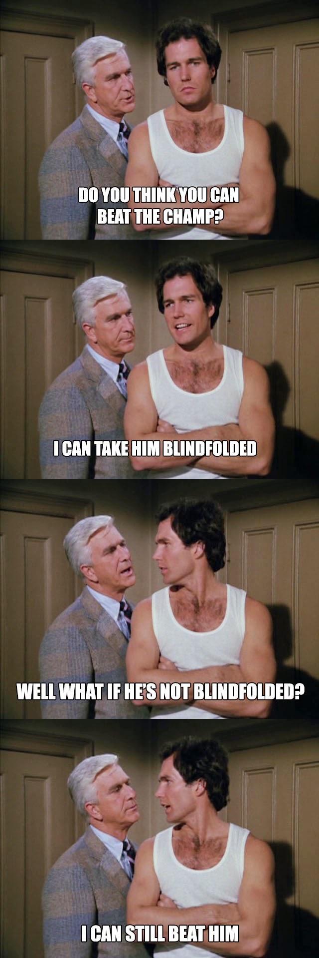 DOYOU IIlllll YOUCAN BEAT THECHAMPS i 2 A L i 1CAN TAKE HIMBLINDFOLDED N 2 5 U WELLWHAT IF IIES NOT BLINDFOLDED 10 H ICAN SIIll BEAT IIIM