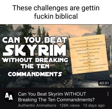 These challenges are gettin fuckin biblical sxvnm WITHOUT BRE KING THE TEN COMMANDMENTS L Can You Beat Skyrim WITHOUT A Breaking The Ten Commandments Authentic Animations 126K vie