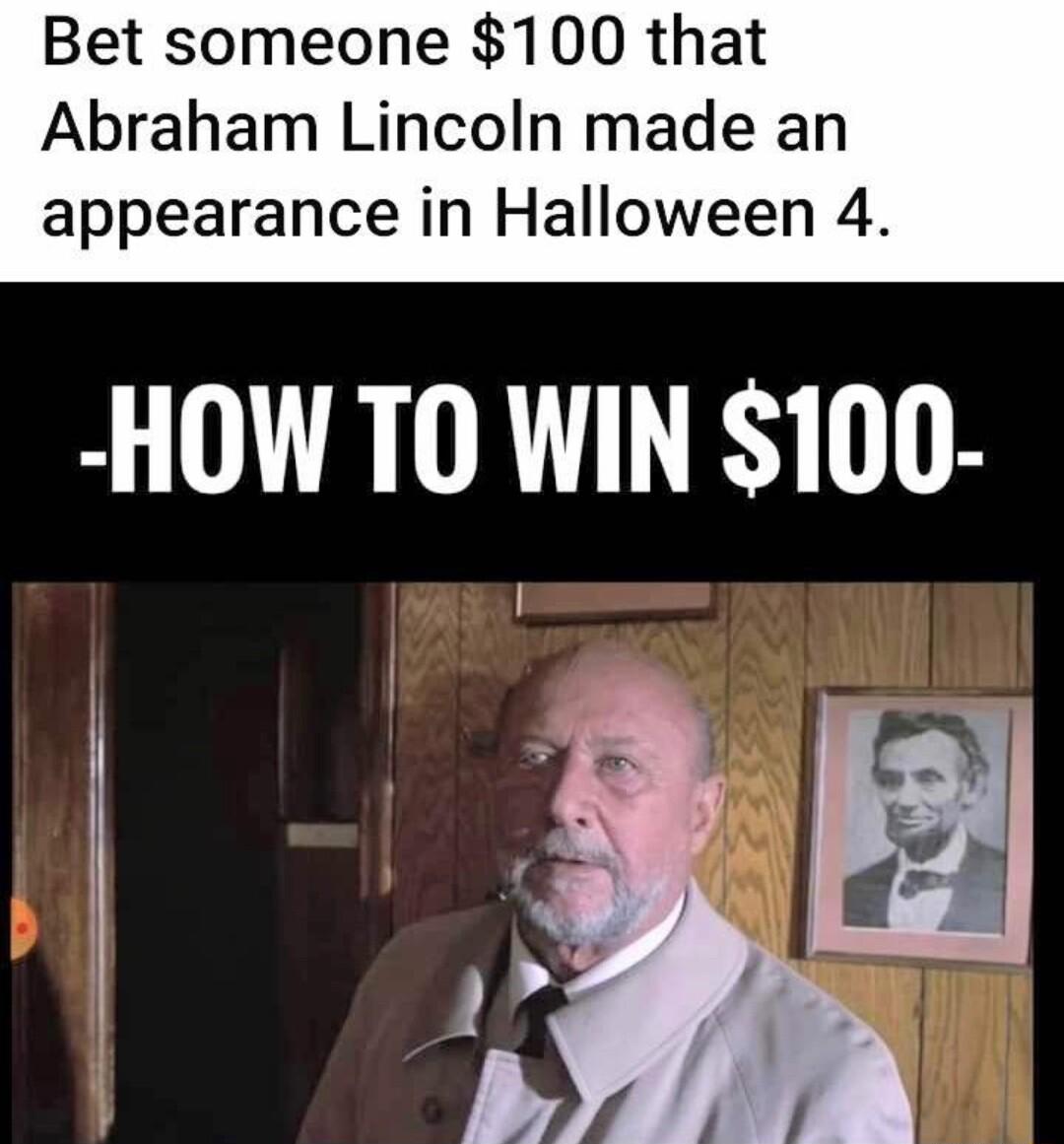 Bet someone 100 that Abraham Lincoln made an appearance in Halloween 4 HOW TO WIN 100 B