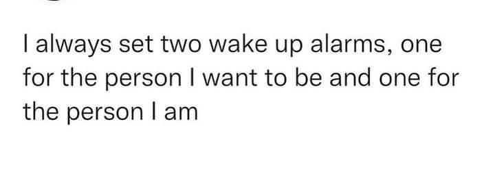 always set two wake up alarms one for the person want to be and one for the person am