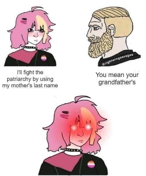 Ill fight the patriarchy by using my mothers last name You mean your grandfathers