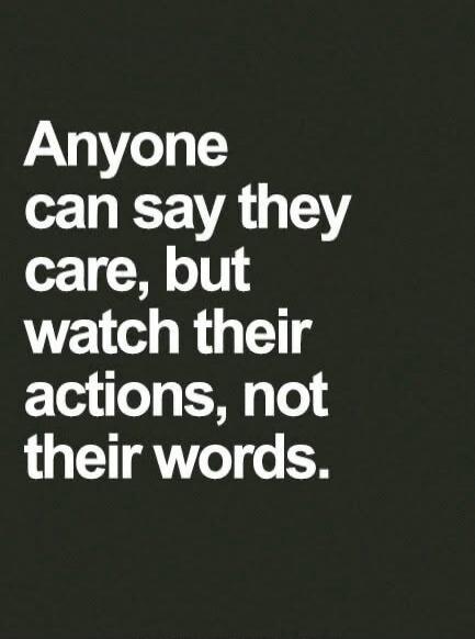 Anyone can say they care, but watch their actions, not their words.