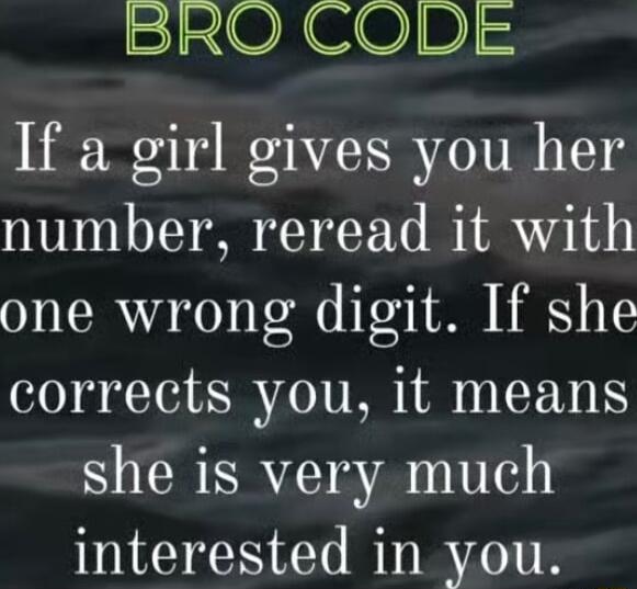 BRO CODE If a girl gives you her number reread it with one wrong digit If she corrects you it means she is very much interested in you