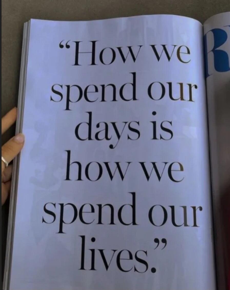 How we spend our days is how we spend our lives.