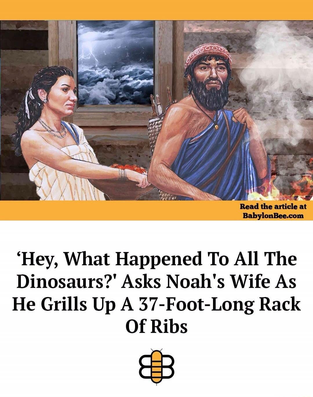 Read the article at BabylonBee.com 'Hey, What Happened To All The Dinosaurs?' Asks Noah's Wife As He Grills Up A 37-Foot-Long Rack Of Ribs