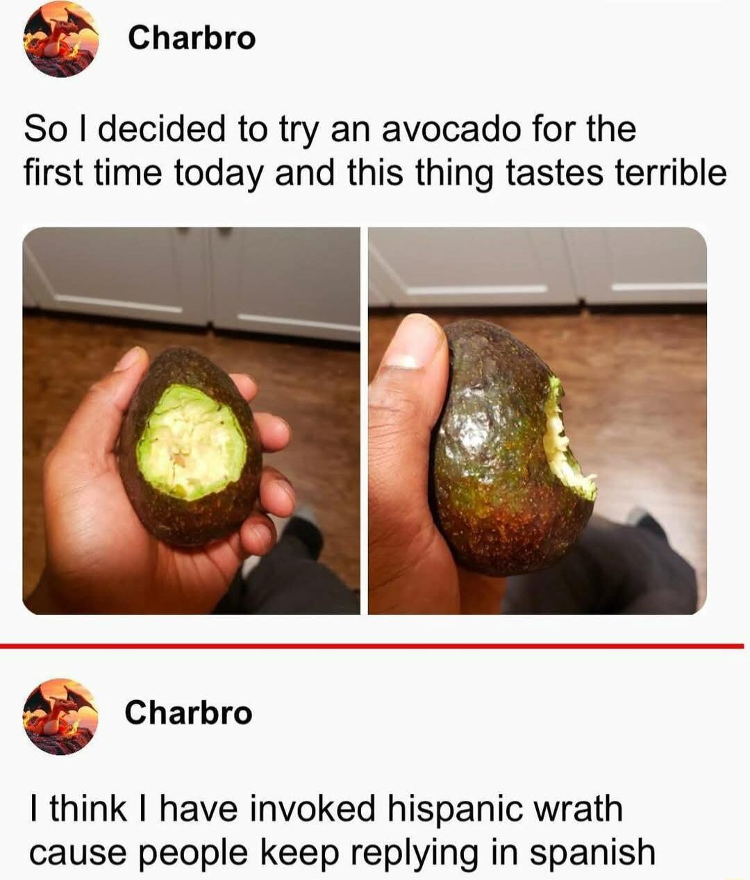 Charbro So decided to try an avocado for the first time today and this thing tastes terrible Charbro think have invoked hispanic wrath cause people keep replying in spanish