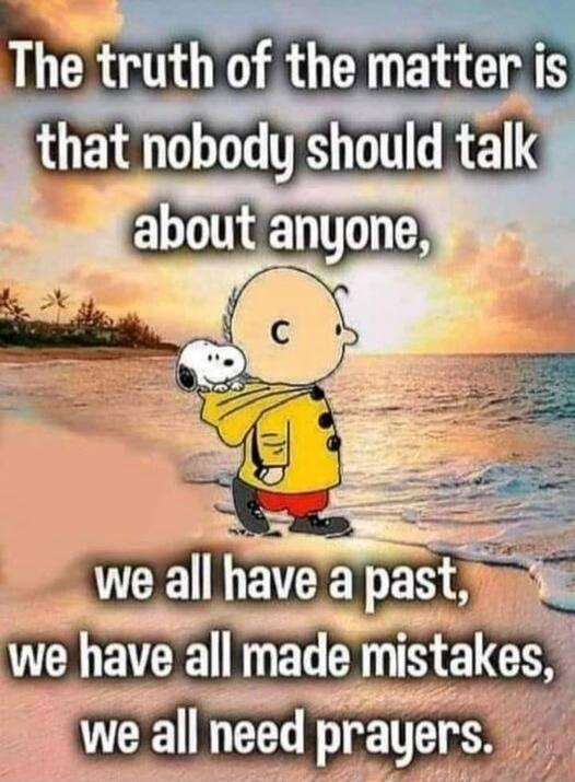 The truth of the matter is that nobody should talk about anyone, we all have a past, we have all made mistakes, we all need prayers.