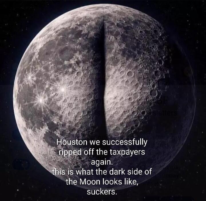 Houston we successfully ripped off the taxpayers again. this is what the dark side of the Moon looks like, suckers.