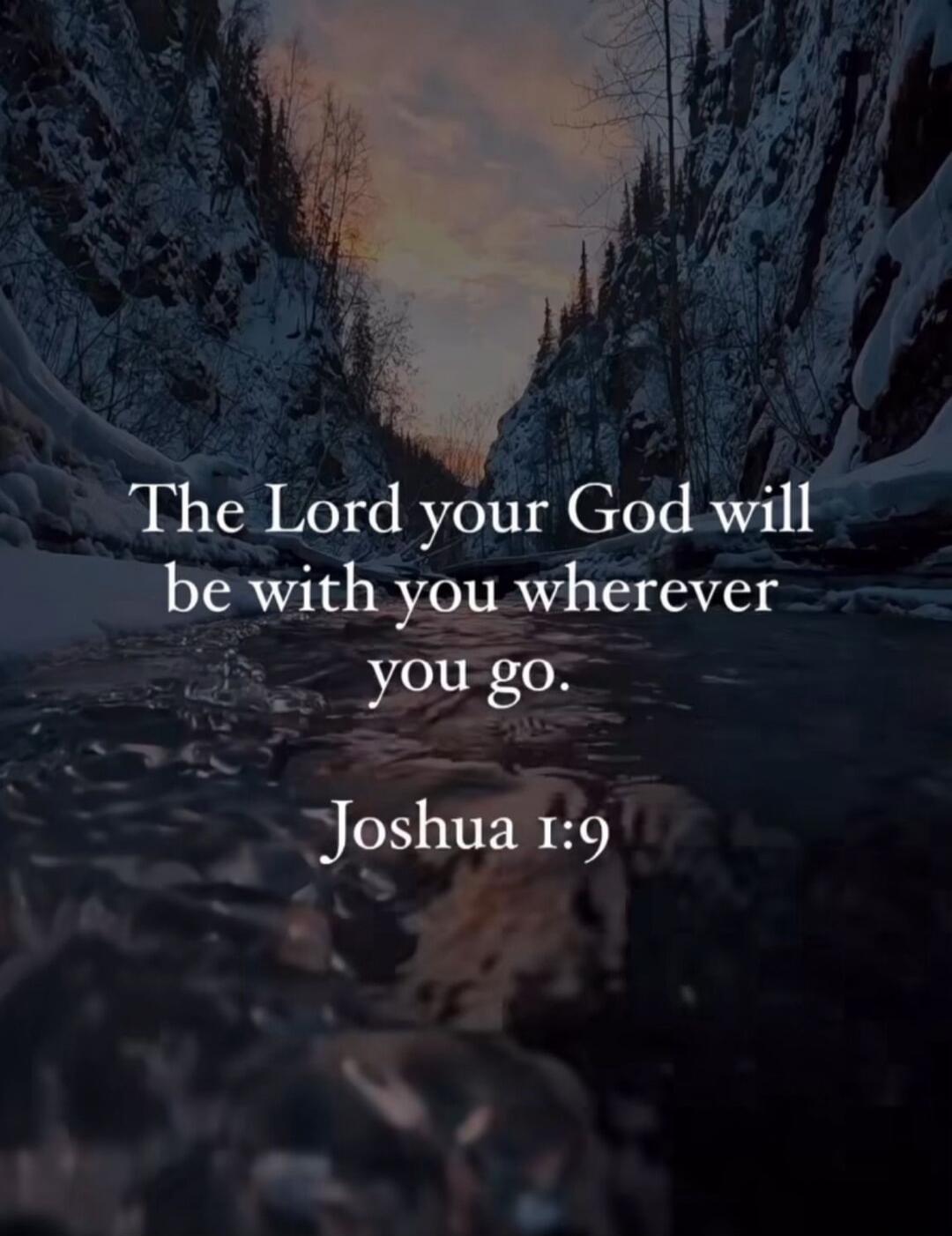 The Lord your God will be with you wherever you go. Joshua 1:9