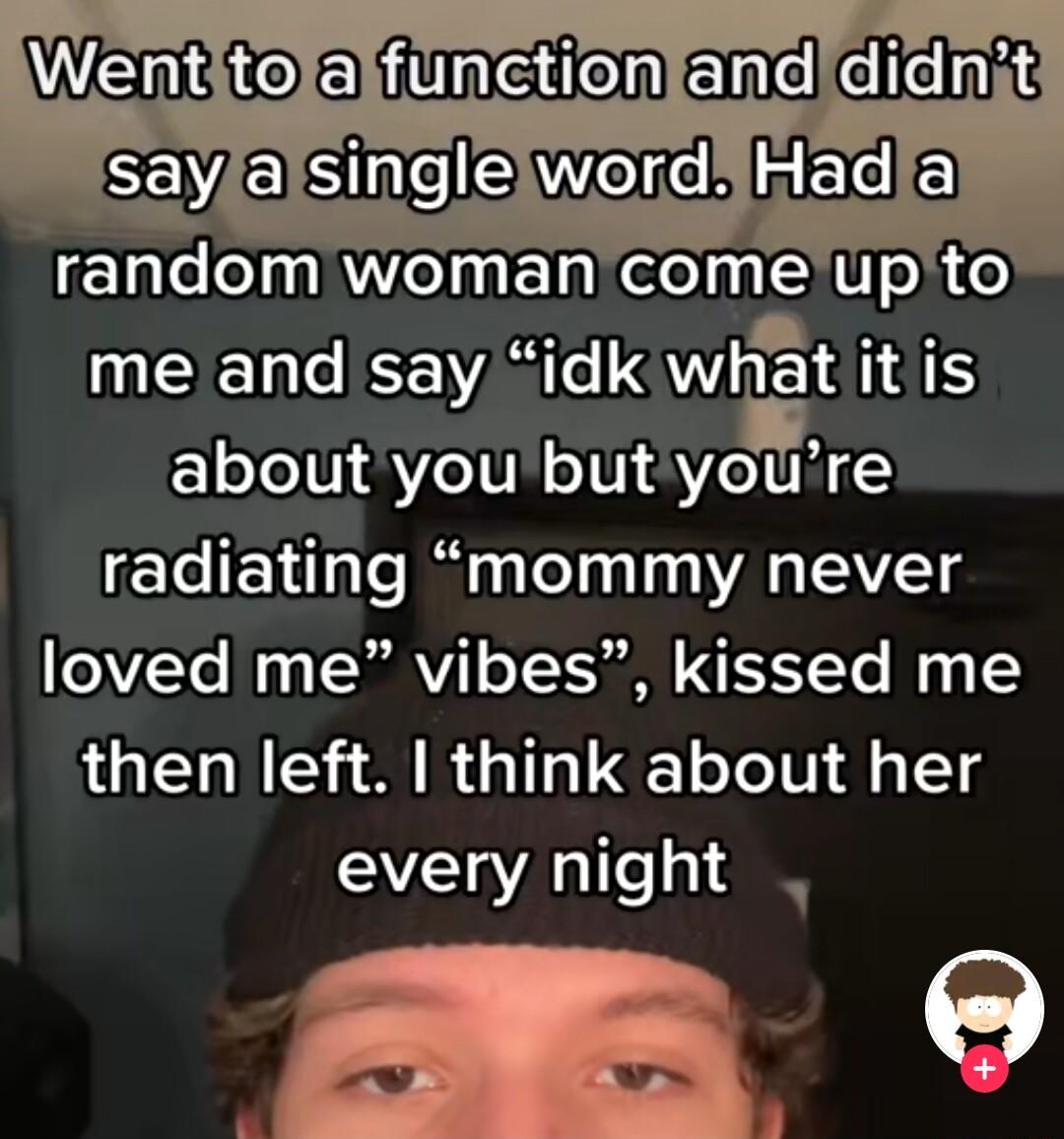 Wah 2o fireiten Eneliele i Ve R Welieh RECIE random woman comeupto me and say idk what it is oXo1V U o1V SV I Vi radiating mommy never e3VTe Mt RVA oTF3 FYYTe Iy 1 then left think about her every night