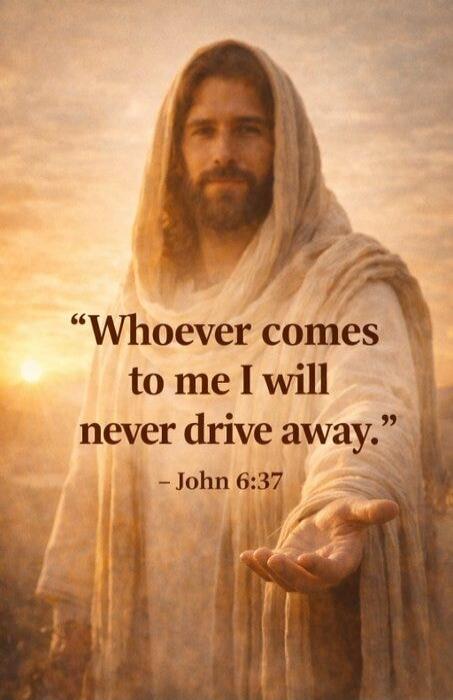 Whoever comes to me I will never drive away. - John 6:37