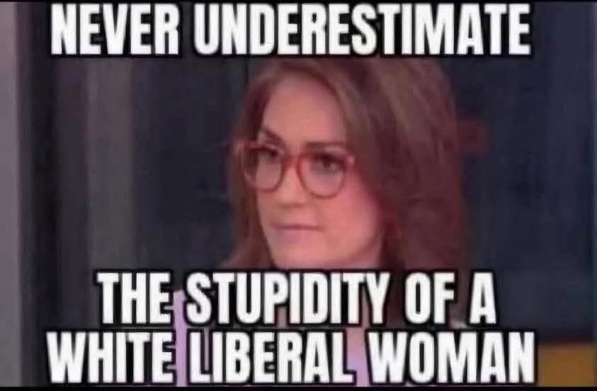 NEVER UNDERESTIMATE THE STUPIDITY OF A WHITE LIBERAL WOMAN