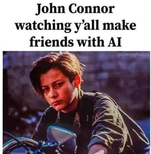 John Connor watching y’all make friends with AI