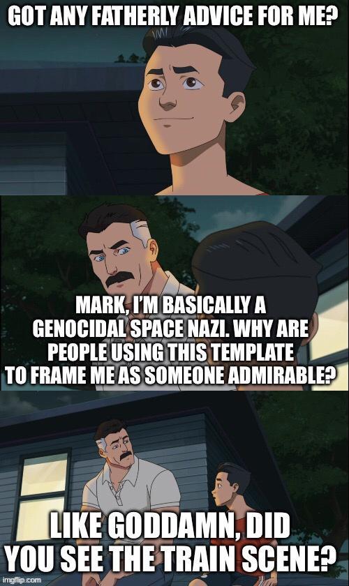 GOT ANY FATHERLY ADVICE FOR ME S 7 GENOCIDAL SIME NAZI WHY ARE PEOPLE USING THIS TEMPLATE T0 FRAME MEAS SOMEONE IEONE ADMIRABLED IMIII IM BASICALLY A ITiKE conoamnoin YOU SEE THETRAIN SCENE