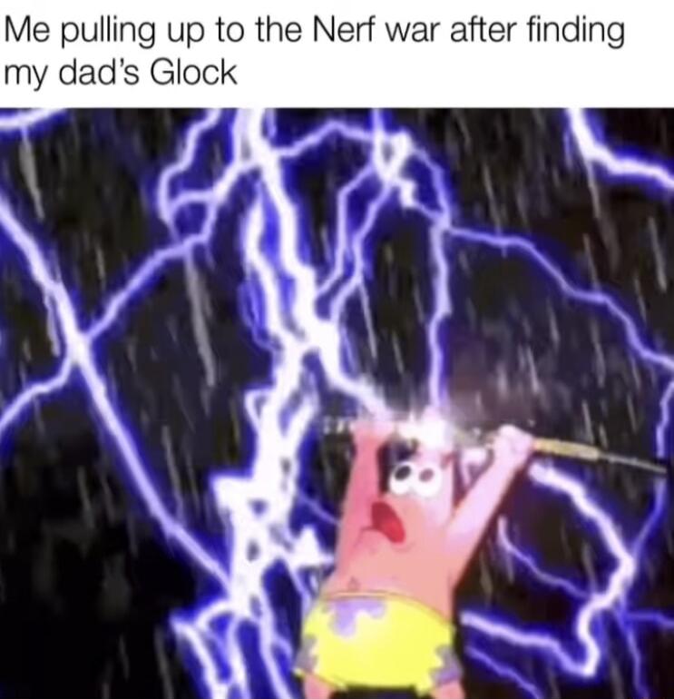 Me pulling up to the Nerf war after finding my dads Glock