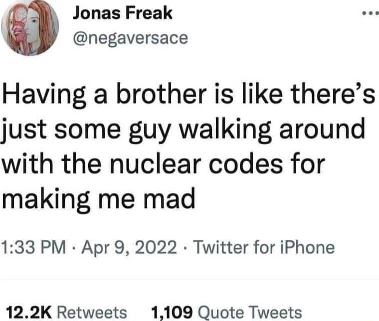 Jonas Freak negaversace Having a brother is like theres just some guy walking around with the nuclear codes for making me mad 133 PM Apr 9 2022 Twitter for iPhone 122K Retweets 1109 Quote Tweets