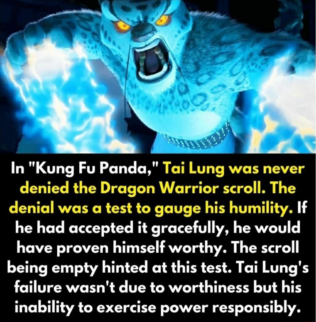 L In Kung Fu Panda Tai Lung was never denied the Dragon Warrior scroll The denial was a test to gauge his humility If he had accepted it gracefully he would have proven himself worthy The scroll being empty hinted at this test Tai Lungs failure wasnt due to worthiness but his inability to exercise power responsibly