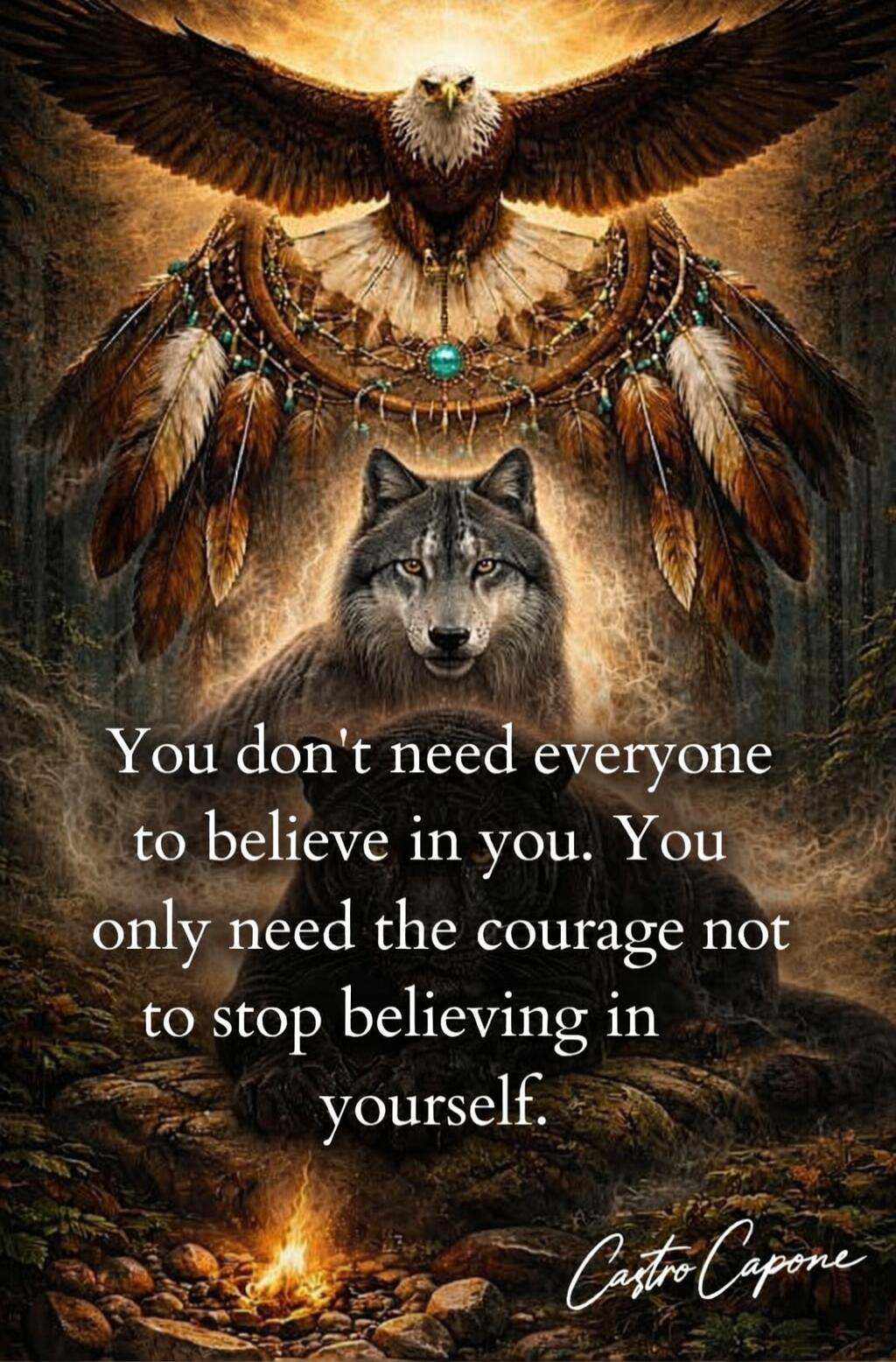 You don't need everyone to believe in you. You only need the courage not to stop believing in yourself. Castro Capone