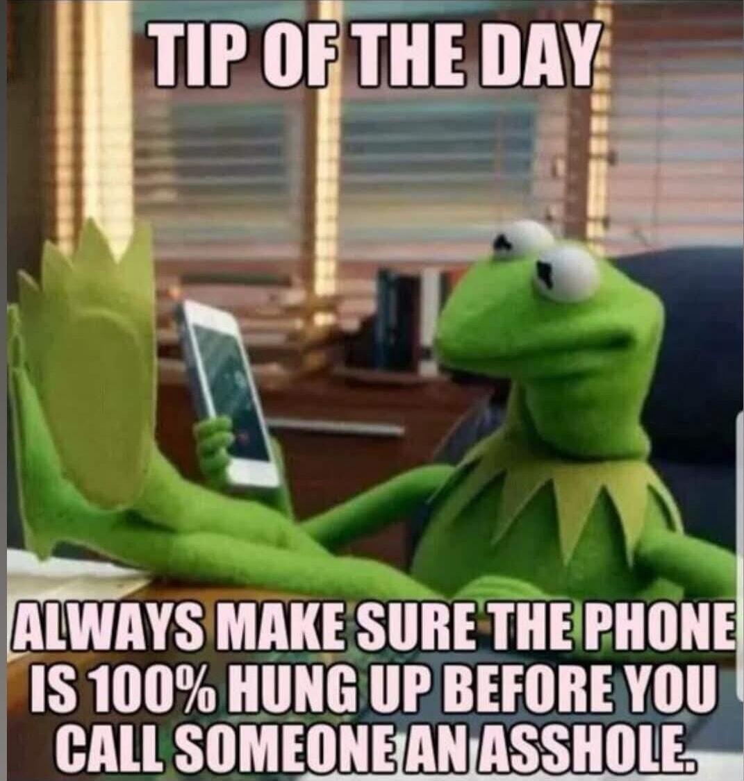TIP OF THE DAY ALWAYS MAKE SURE THE PHONE IS 100% HUNG UP BEFORE YOU CALL SOMEONE AN ASSHOLE