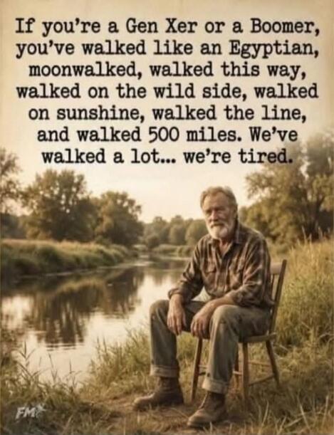 If you're a Gen Xer or a Boomer, you've walked like an Egyptian, moonwalked, walked this way, walked on the wild side, walked on sunshine, walked the line, and walked 500 miles. We've walked a lot... we're tired.