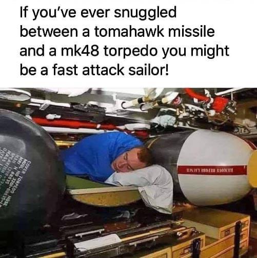 If youve ever snuggled between a tomahawk missile and a mk48 torpedo you might be a fast attack sailor