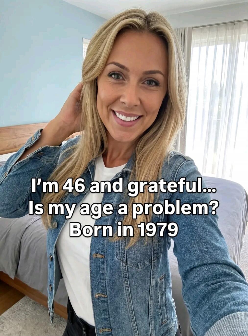 I'm 46 and grateful... Is my age a problem? Born in 1979