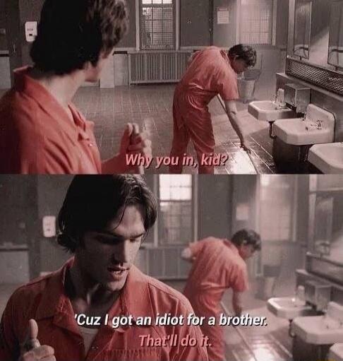 Why you in, kid? Cuz I got an idiot for a brother. That’ll do it.