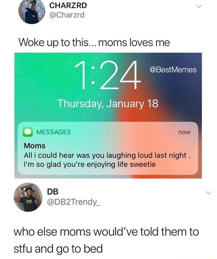 CHARZRD Charzrd Woke up to this moms loves me MESSAGES Moms Alli could hear was you laughing loud last night Im so glad youre enjoying life sweetie DB DB2Trendy_ who else moms wouldve told them to stfu and go to bed