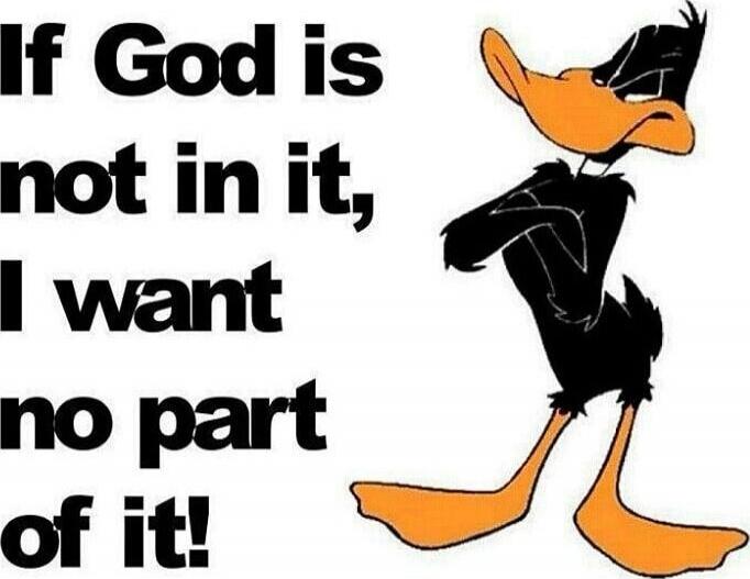 If God is not in it, I want no part of it!
