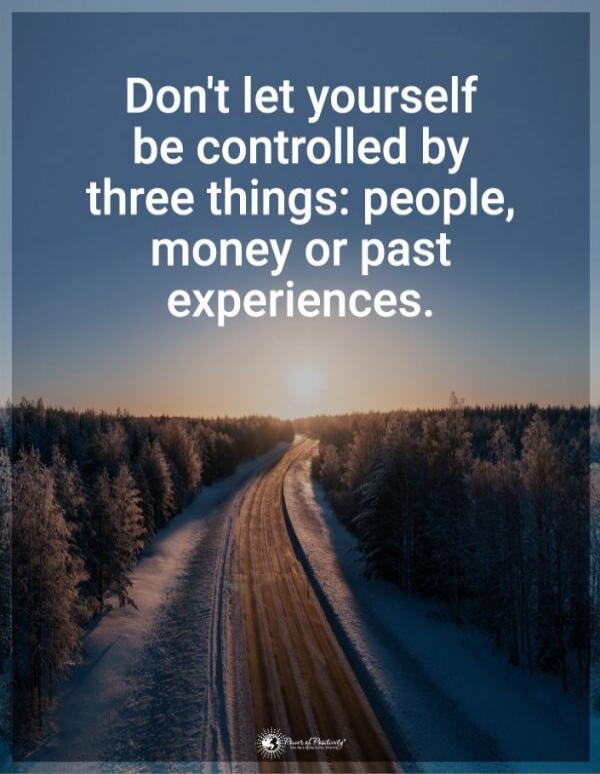 Don't let yourself be controlled by three things: people, money or past experiences.