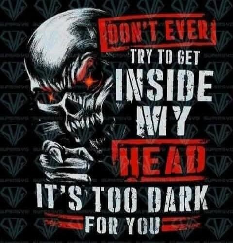DON'T EVER TRY TO GET INSIDE MY HEAD IT'S TOO DARK FOR YOU