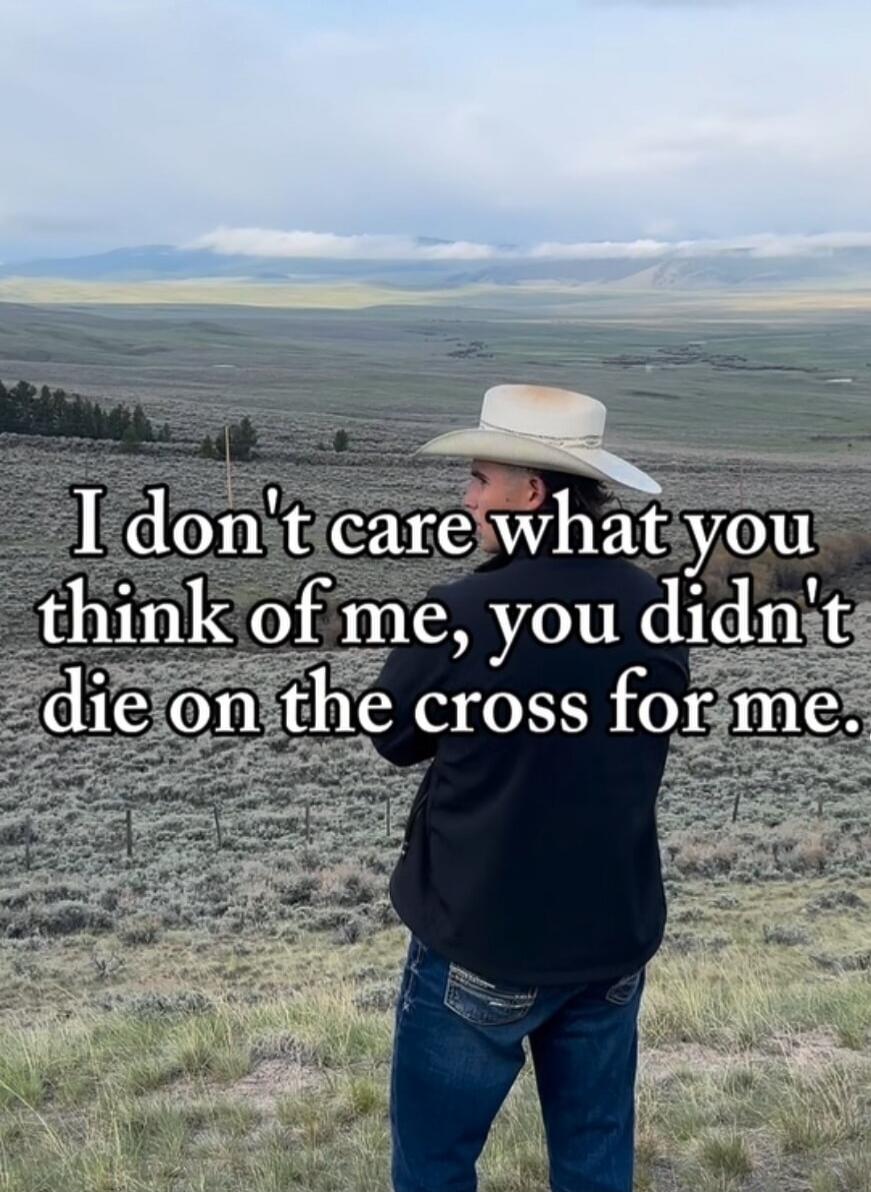 I don't care what you think of me, you didn't die on the cross for me.