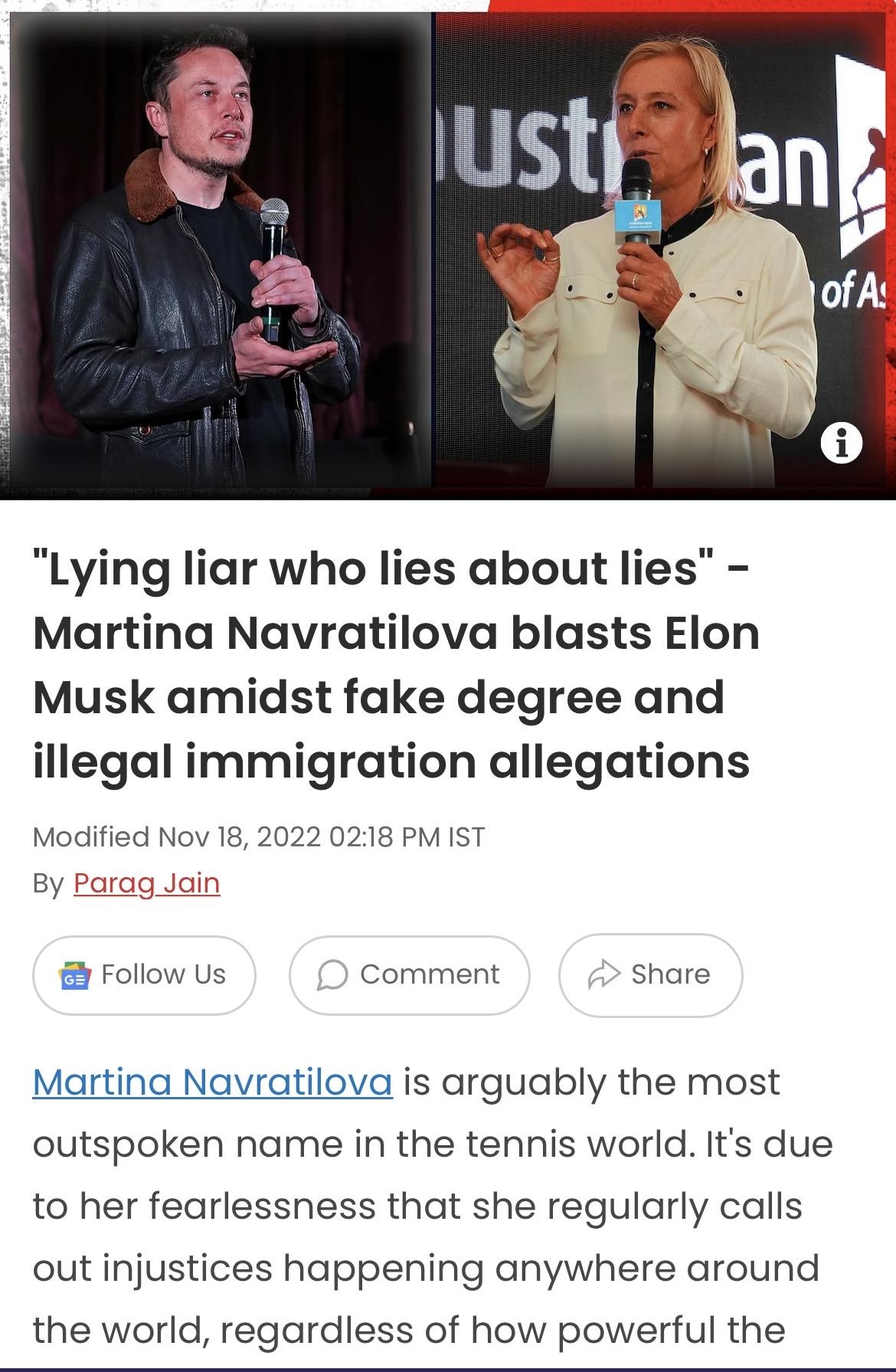 1125 R 72 sportskeedacomftennisiew C Lying liar who lies about lies Martina Navratilova blasts Elon Musk amidst fake degree and illegal immigration allegations Modified Nov 18 2022 0218 PM IST By Comment share Follow Martina Navratilova is arguably the most outspoken name in the tennis world Its due to her fearlessness that she regularly calls out injustices happening anywhere around the world reg