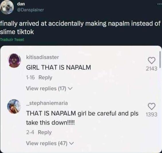 MEUVELAES BTG L R BT R ELE L S CEL R SJIPERTNGIS Q GIRL THAT IS NAPALM THAT IS NAPALM girl be careful and pls take this downil