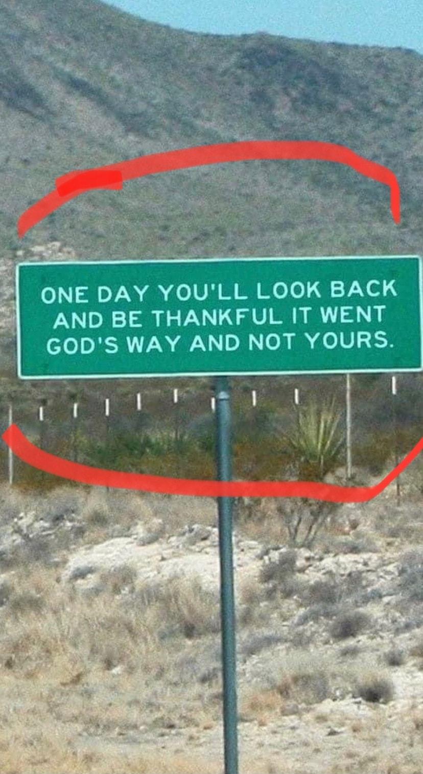 ONE DAY YOULL LOOK BACK AND BE THANKFUL IT WENT GODS WAY AND NOT YOURS