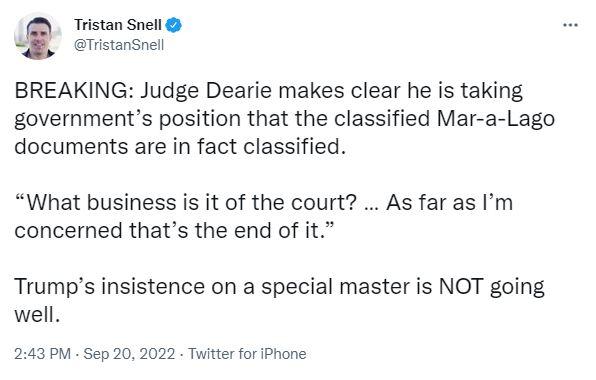 Tristan Snell istansnell BREAKING Judge Dearie makes clear he is taking governments position that the classified Mar a Lago documents are in fact classified What business is it of the court As far as Im concerned thats the end of it Trumps insistence on a special master is NOT going well 243 PV Sep 20 2022 Twitter for Phone