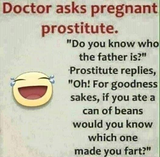 Doctor asks pregnant prostitute Do you know who the father is Prostitute replies v 7 Oh For goodness sakes if you ate a can of beans would you know which one made you fart