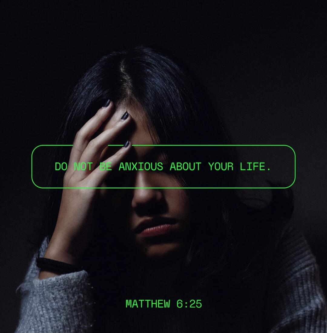 DO NOT BE ANXIOUS ABOUT YOUR LIFE. MATTHEW 6:25