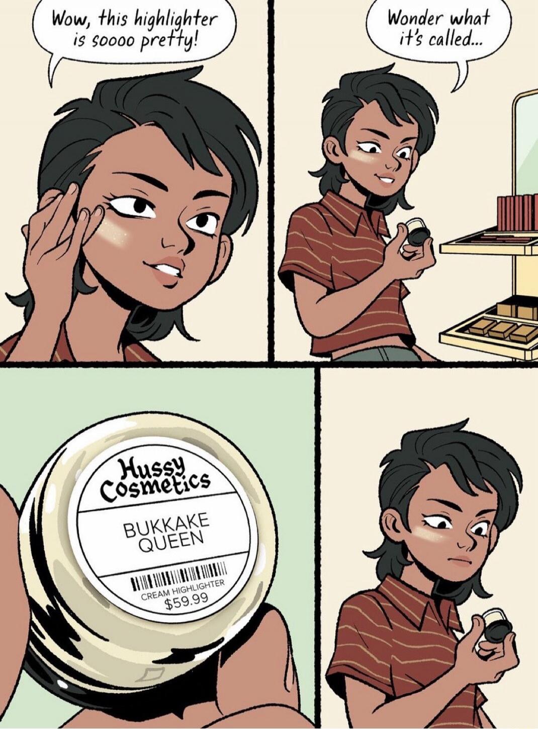 Wow, this highlighter is sooo pretty!
Wonder what it's called...
Hussy Cosmetics
BUKKAKE QUEEN
Cream Highlighter $59.99