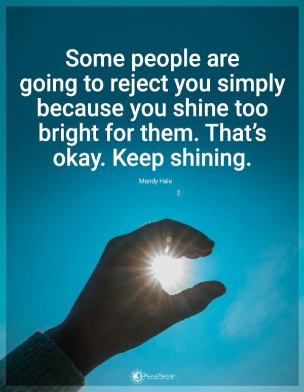 Some people are going to reject you simply because you shine too bright for them. That's okay. Keep shining.
Mandy Hale
